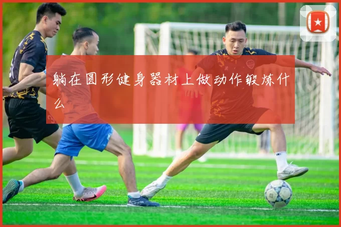 躺在圆形健身器材上做动作锻炼什么