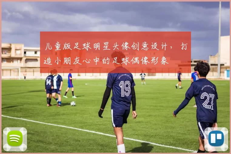 儿童版足球明星头像创意设计，打造小朋友心中的足球偶像形象