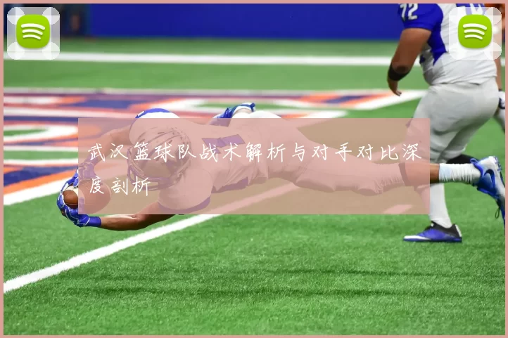 武汉篮球队战术解析与对手对比深度剖析
