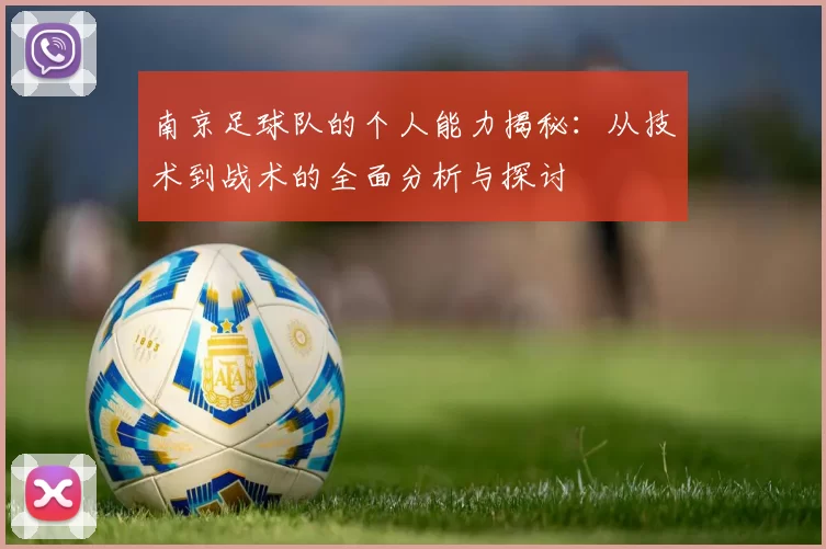 南京足球队的个人能力揭秘：从技术到战术的全面分析与探讨