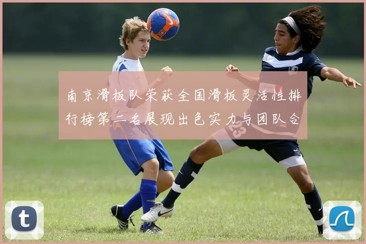 南京滑板队荣获全国滑板灵活性排行榜第二名展现出色实力与团队合作精神