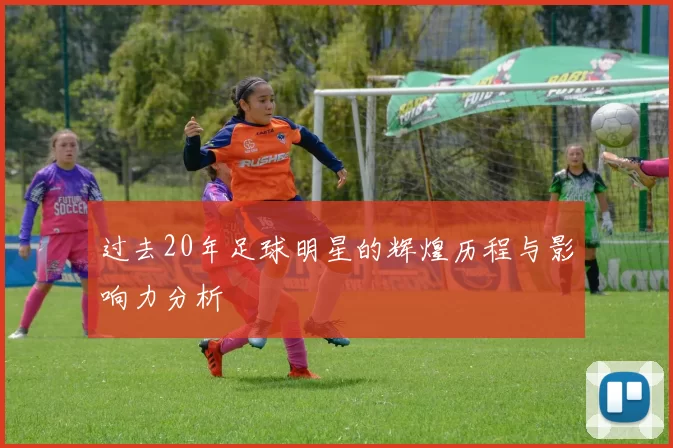 过去20年足球明星的辉煌历程与影响力分析