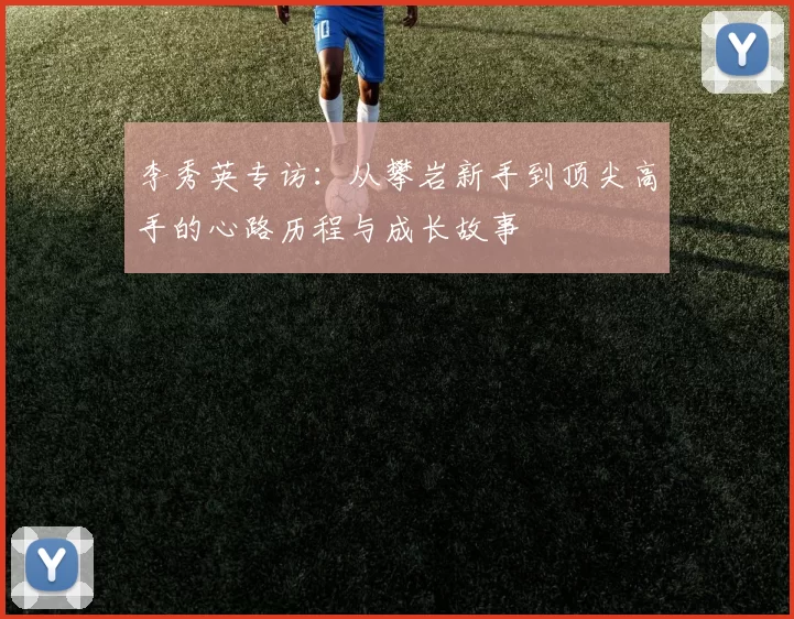 李秀英专访：从攀岩新手到顶尖高手的心路历程与成长故事