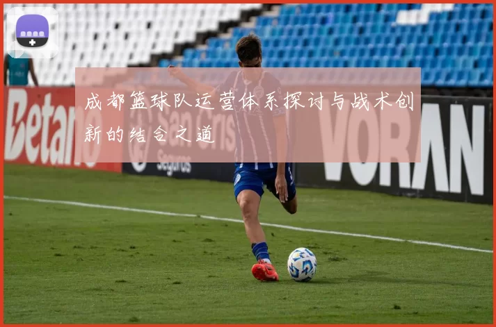 成都篮球队运营体系探讨与战术创新的结合之道