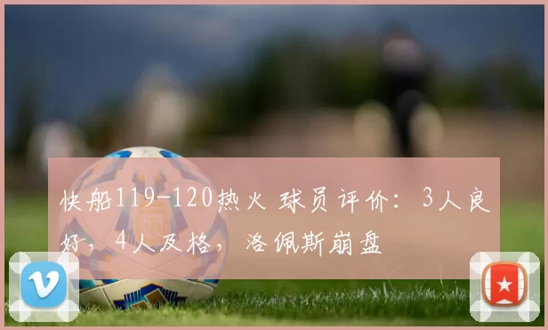 快船119-120热火 球员评价：3人良好，4人及格，洛佩斯崩盘