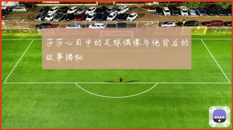 莎莎心目中的足球偶像与他背后的故事揭秘