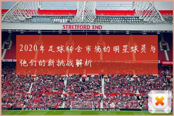 2020年足球转会市场的明星球员与他们的新挑战解析