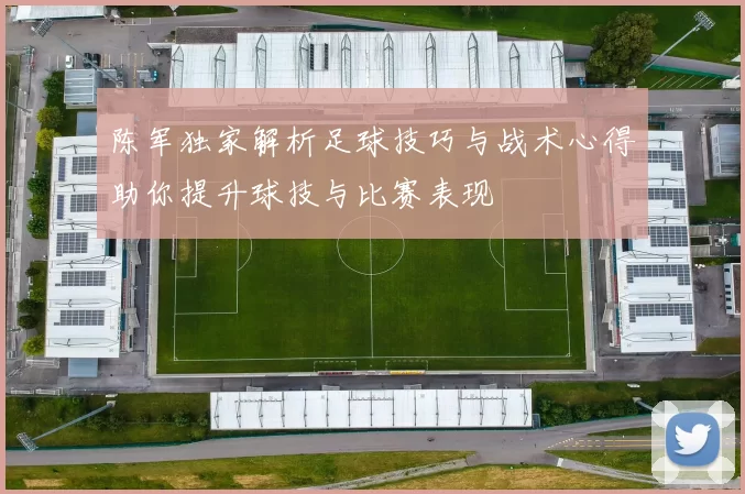 陈军独家解析足球技巧与战术心得助你提升球技与比赛表现