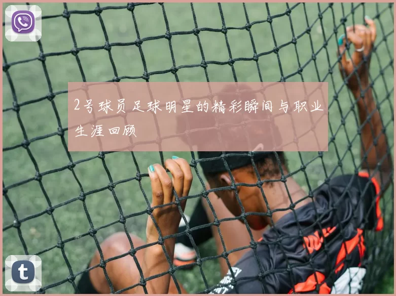 2号球员足球明星的精彩瞬间与职业生涯回顾
