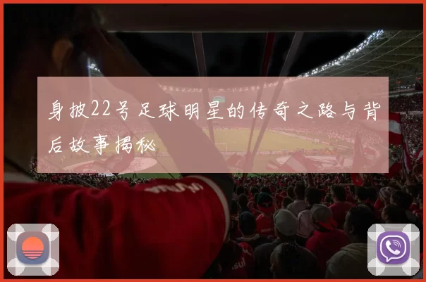 身披22号足球明星的传奇之路与背后故事揭秘