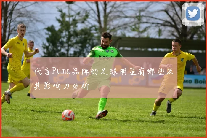 代言Puma品牌的足球明星有哪些及其影响力分析