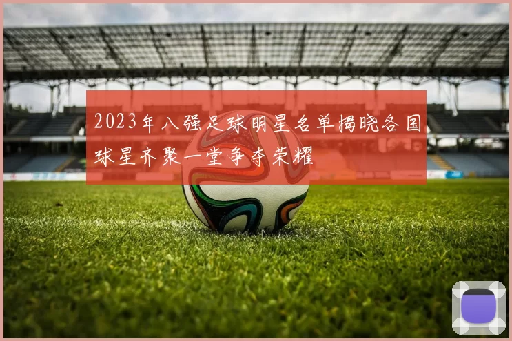 2023年八强足球明星名单揭晓各国球星齐聚一堂争夺荣耀