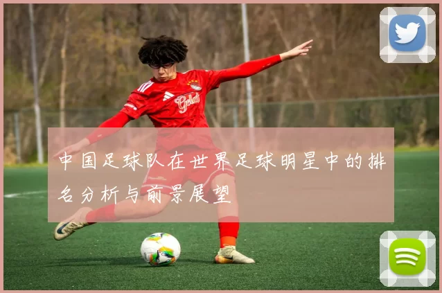 中国足球队在世界足球明星中的排名分析与前景展望