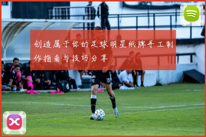创造属于你的足球明星纸牌手工制作指南与技巧分享