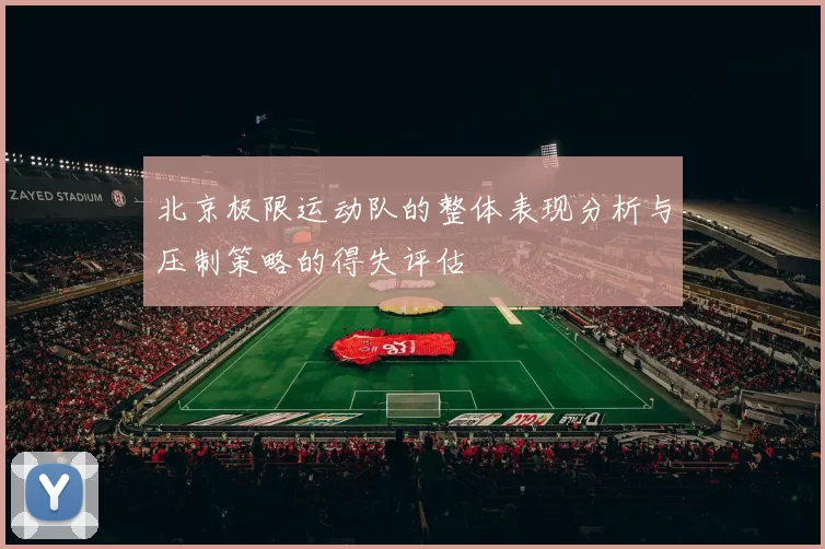 北京极限运动队的整体表现分析与压制策略的得失评估