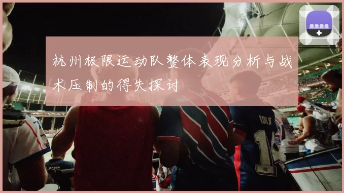 杭州极限运动队整体表现分析与战术压制的得失探讨