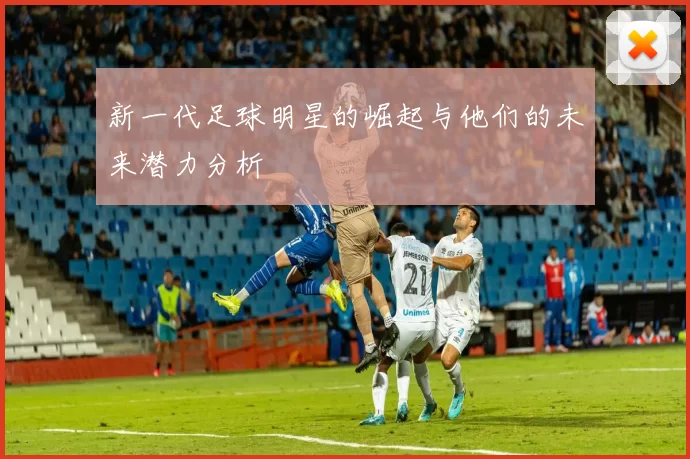 新一代足球明星的崛起与他们的未来潜力分析