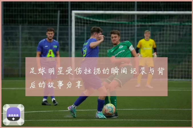 足球明星受伤拄拐的瞬间记录与背后的故事分享
