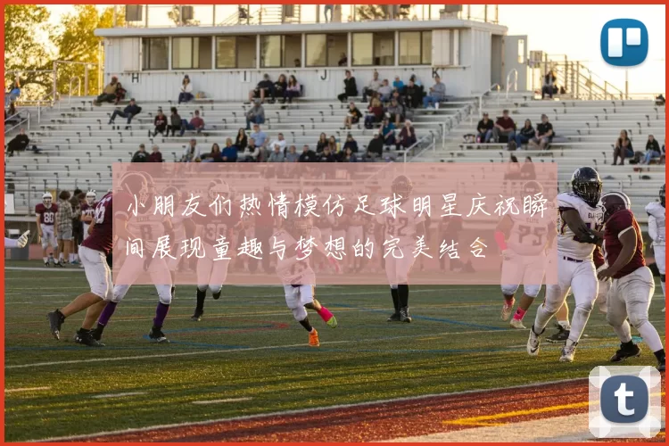 小朋友们热情模仿足球明星庆祝瞬间展现童趣与梦想的完美结合