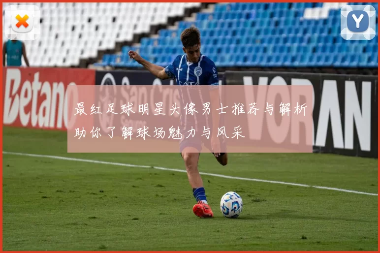 最红足球明星头像男士推荐与解析助你了解球场魅力与风采