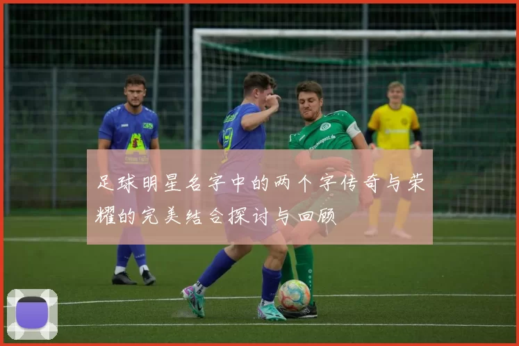 足球明星名字中的两个字传奇与荣耀的完美结合探讨与回顾