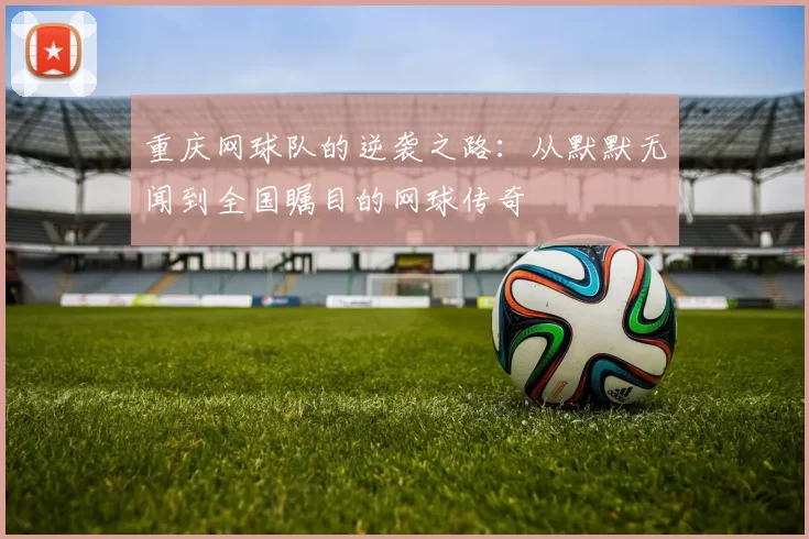 重庆网球队的逆袭之路：从默默无闻到全国瞩目的网球传奇
