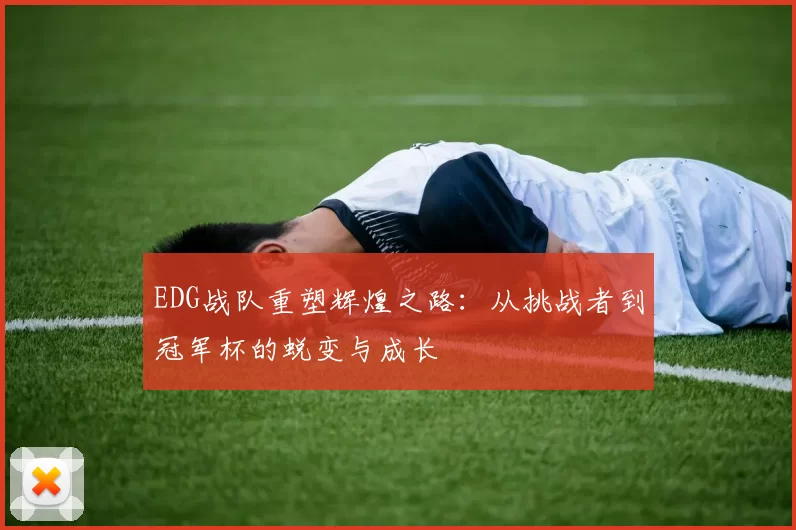 EDG战队重塑辉煌之路：从挑战者到冠军杯的蜕变与成长