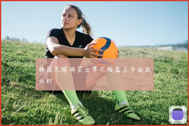 韩国足球明星出界之路盘点与成就分析