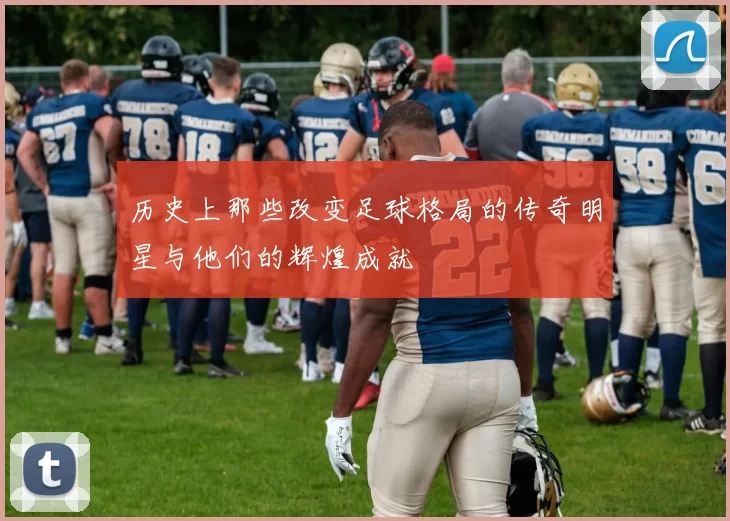 历史上那些改变足球格局的传奇明星与他们的辉煌成就