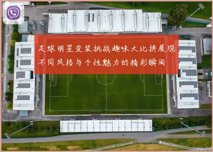 足球明星变装挑战趣味大比拼展现不同风格与个性魅力的精彩瞬间