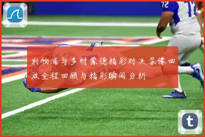 利物浦与多特蒙德精彩对决录像回放全程回顾与精彩瞬间分析