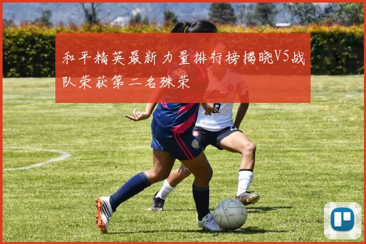 和平精英最新力量排行榜揭晓V5战队荣获第二名殊荣