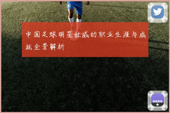 中国足球明星杜威的职业生涯与成就全景解析