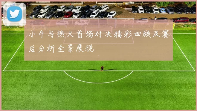 小牛与热火首场对决精彩回顾及赛后分析全景展现