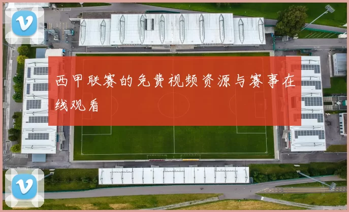 西甲联赛的免费视频资源与赛事在线观看
