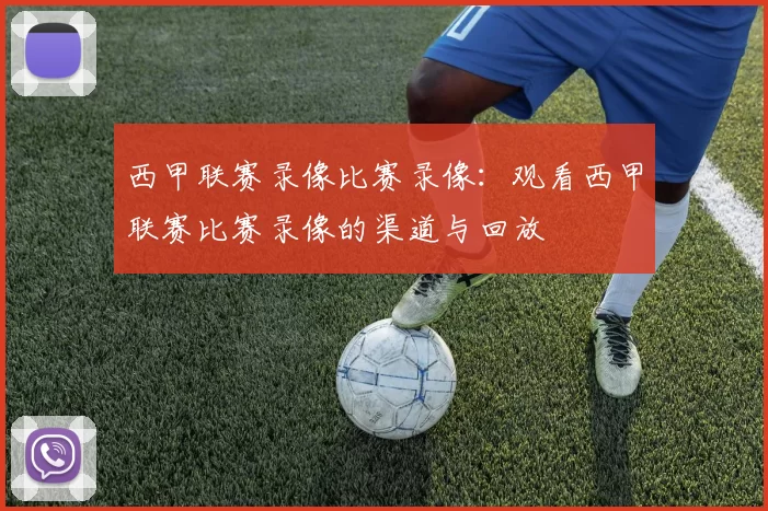 西甲联赛录像比赛录像：观看西甲联赛比赛录像的渠道与回放