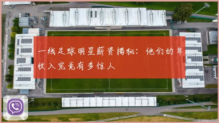 一线足球明星薪资揭秘：他们的年收入究竟有多惊人