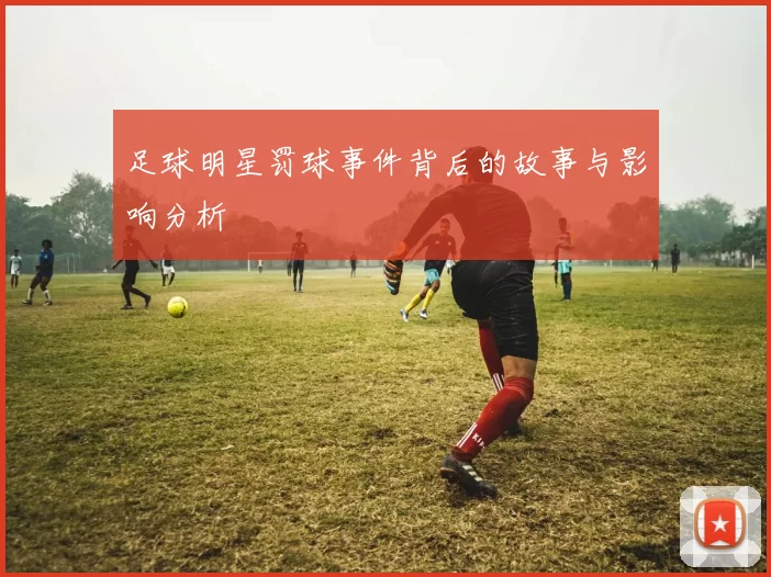 足球明星罚球事件背后的故事与影响分析