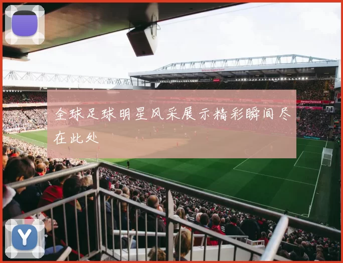 全球足球明星风采展示精彩瞬间尽在此处