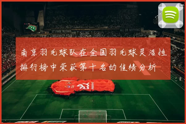 南京羽毛球队在全国羽毛球灵活性排行榜中荣获第十名的佳绩分析