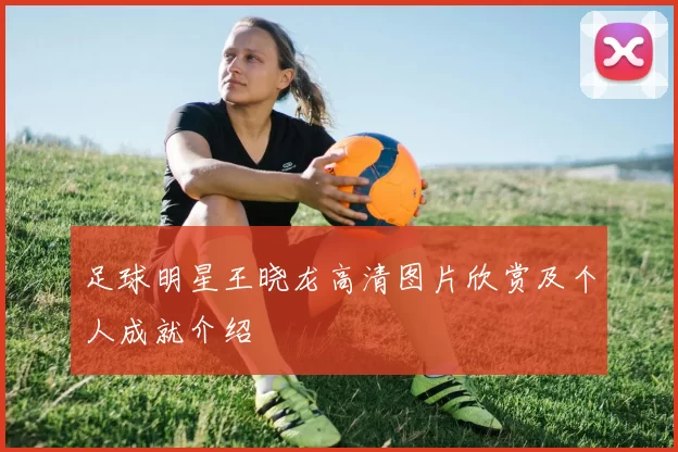 足球明星王晓龙高清图片欣赏及个人成就介绍