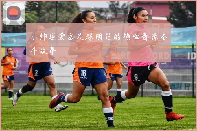 小帅逆袭成足球明星的热血青春奋斗故事