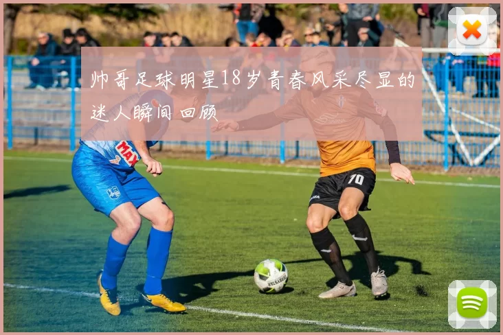 帅哥足球明星18岁青春风采尽显的迷人瞬间回顾