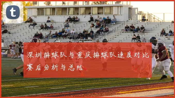 深圳排球队与重庆排球队速度对比赛后分析与总结