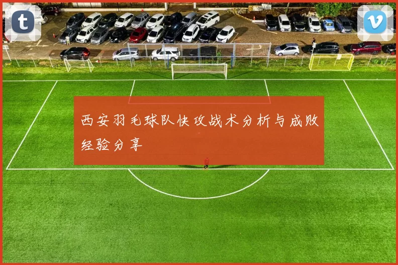 西安羽毛球队快攻战术分析与成败经验分享