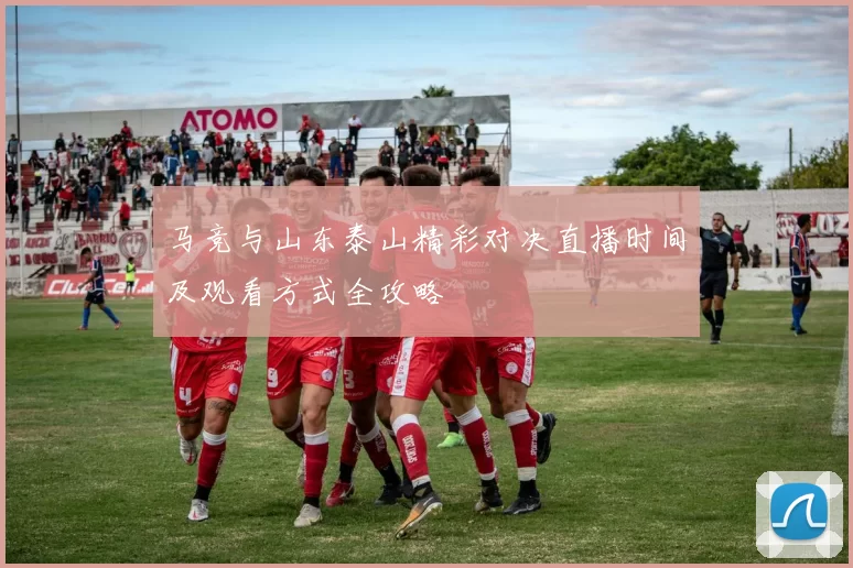 马竞与山东泰山精彩对决直播时间及观看方式全攻略