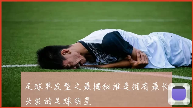 足球界发型之最揭秘谁是拥有最长头发的足球明星
