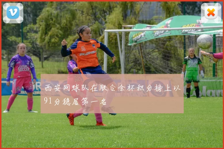 西安网球队在联合会杯积分榜上以91分稳居第一名