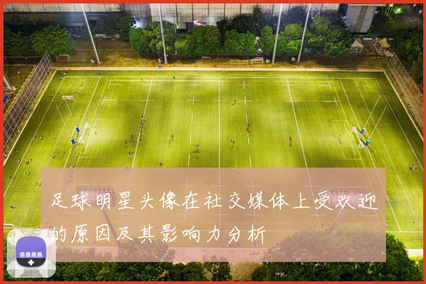 足球明星头像在社交媒体上受欢迎的原因及其影响力分析