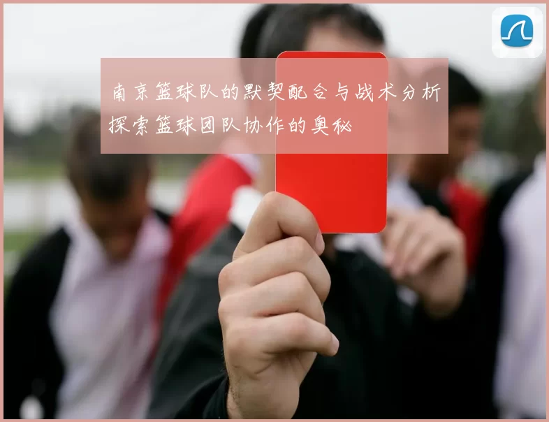 南京篮球队的默契配合与战术分析探索篮球团队协作的奥秘